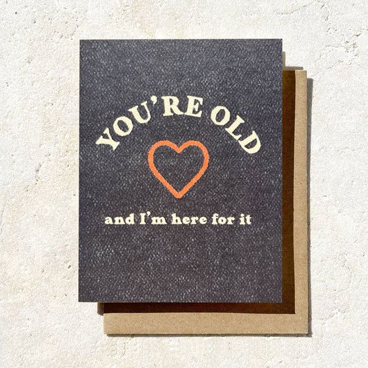 You're Old and I'm Here For It Card