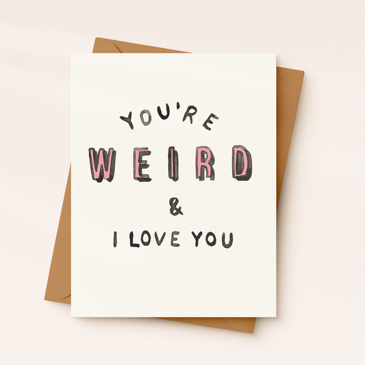 You’re Weird & I Love You Card